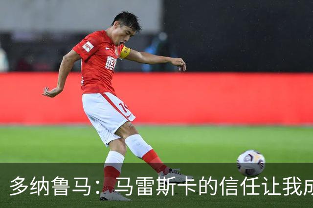 多纳鲁马：马雷斯卡的信任让我成为队长之一，他非常有人情味